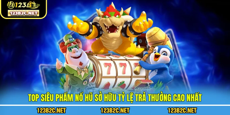 Top siêu phẩm nổ hũ sở hữu tỷ lệ trả thưởng cao nhất