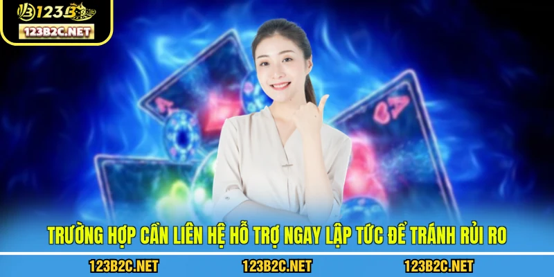 Trường hợp cần liên hệ hỗ trợ ngay lập tức để tránh rủi ro